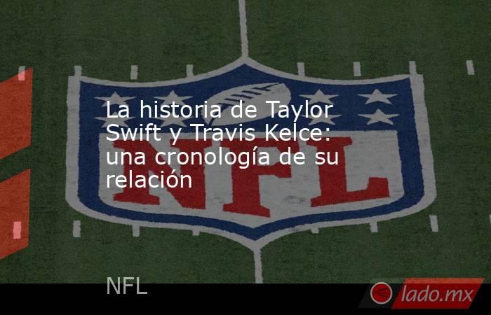 La historia de Taylor Swift y Travis Kelce: una cronología de su relación. Noticias en tiempo real