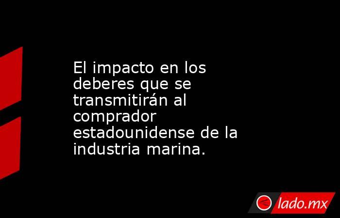El impacto en los deberes que se transmitirán al comprador estadounidense de la industria marina.. Noticias en tiempo real