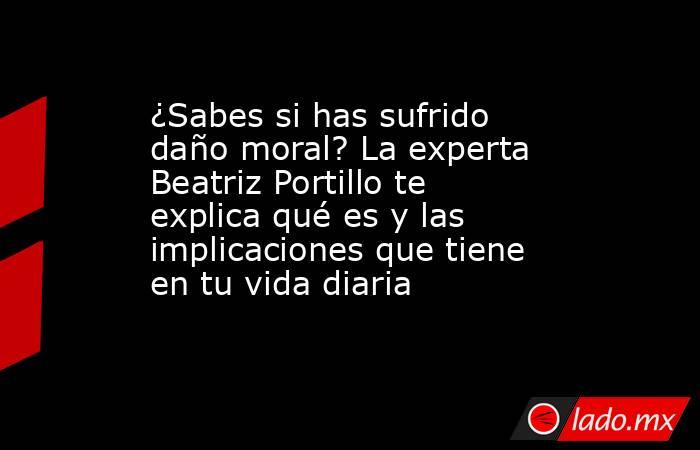 ¿Sabes si has sufrido daño moral? La experta Beatriz Portillo te explica qué es y las implicaciones que tiene en tu vida diaria. Noticias en tiempo real