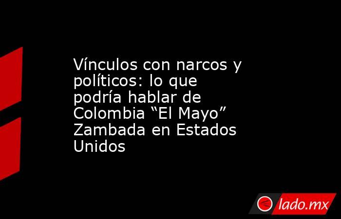 Vínculos con narcos y políticos: lo que podría hablar de Colombia “El Mayo” Zambada en Estados Unidos. Noticias en tiempo real