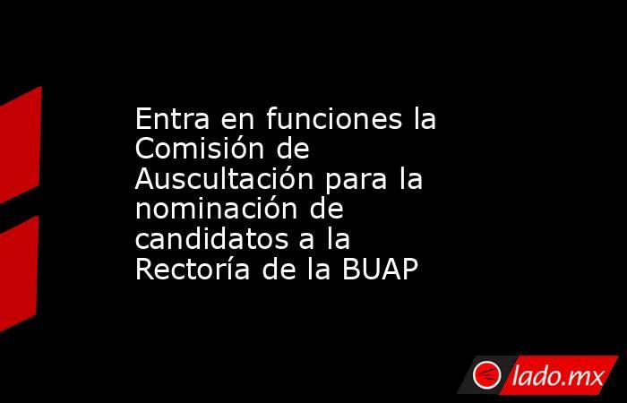 Entra en funciones la Comisión de Auscultación para la nominación de candidatos a la Rectoría de la BUAP. Noticias en tiempo real