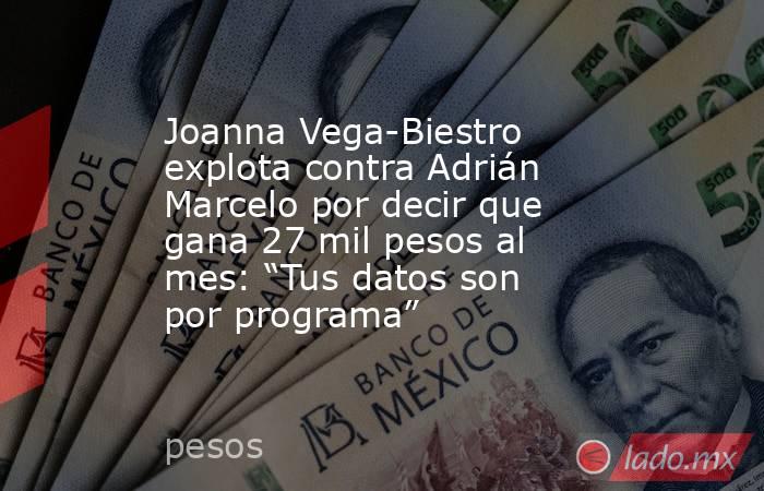 Joanna Vega-Biestro explota contra Adrián Marcelo por decir que gana 27 mil pesos al mes: “Tus datos son por programa”. Noticias en tiempo real