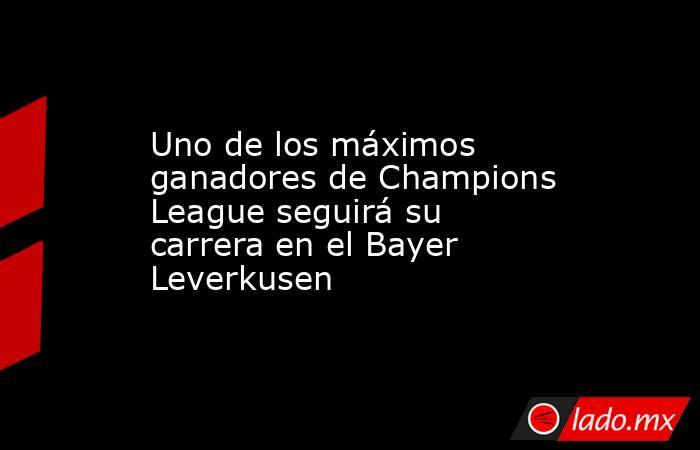 Uno de los máximos ganadores de Champions League seguirá su carrera en el Bayer Leverkusen. Noticias en tiempo real
