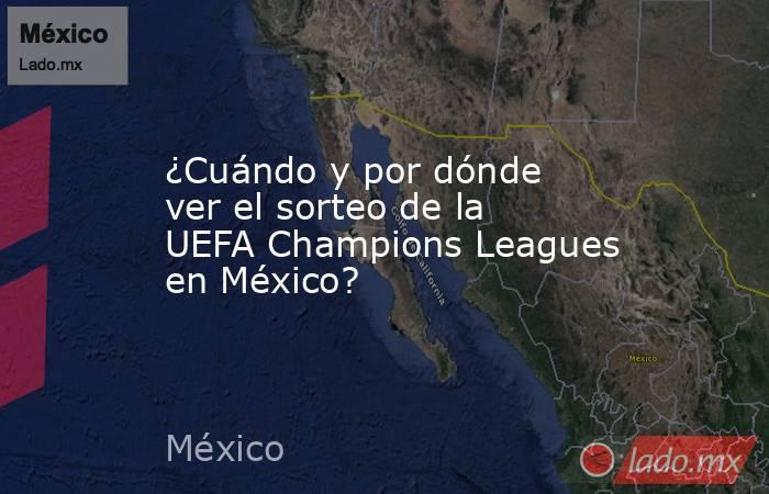 ¿Cuándo y por dónde ver el sorteo de la UEFA Champions Leagues en México?. Noticias en tiempo real