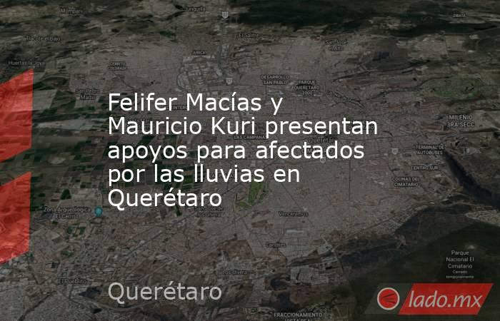 Felifer Macías y Mauricio Kuri presentan apoyos para afectados por las lluvias en Querétaro. Noticias en tiempo real