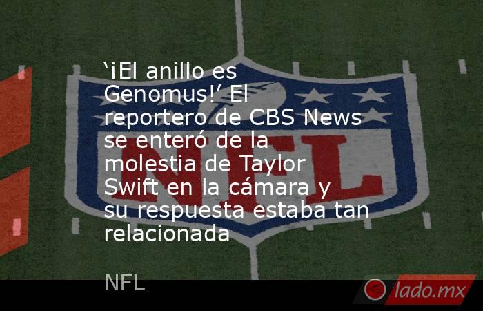 ‘¡El anillo es Genomus!’ El reportero de CBS News se enteró de la molestia de Taylor Swift en la cámara y su respuesta estaba tan relacionada. Noticias en tiempo real