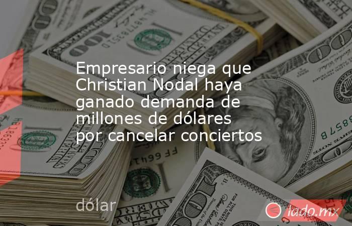 Empresario niega que Christian Nodal haya ganado demanda de millones de dólares por cancelar conciertos. Noticias en tiempo real