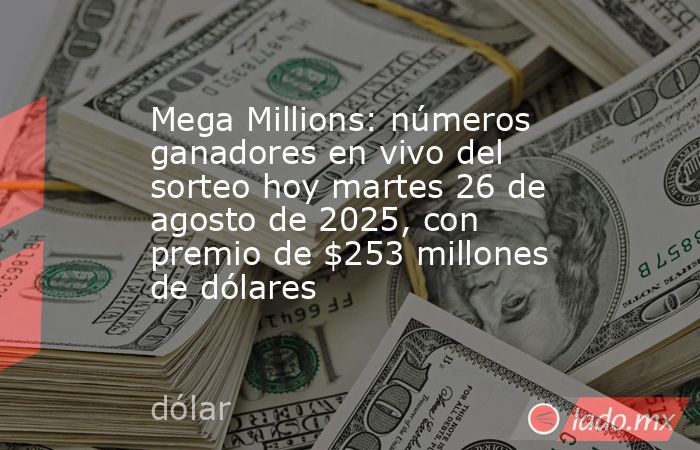 Mega Millions: números ganadores en vivo del sorteo hoy martes 26 de agosto de 2025, con premio de $253 millones de dólares. Noticias en tiempo real