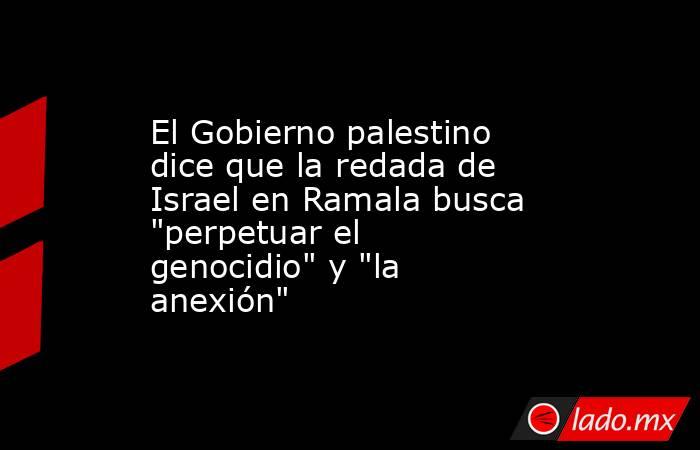 El Gobierno palestino dice que la redada de Israel en Ramala busca 