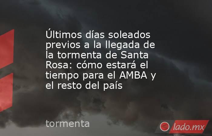 Últimos días soleados previos a la llegada de la tormenta de Santa Rosa: cómo estará el tiempo para el AMBA y el resto del país. Noticias en tiempo real