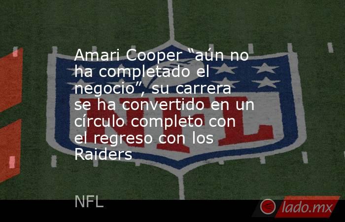 Amari Cooper “aún no ha completado el negocio”, su carrera se ha convertido en un círculo completo con el regreso con los Raiders. Noticias en tiempo real