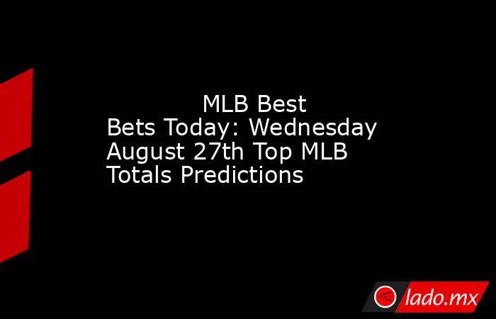             MLB Best Bets Today: Wednesday August 27th Top MLB Totals Predictions        . Noticias en tiempo real