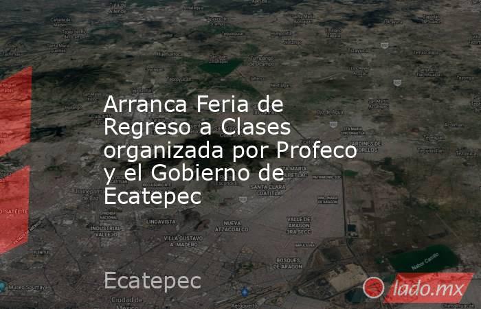 Arranca Feria de Regreso a Clases organizada por Profeco y el Gobierno de Ecatepec. Noticias en tiempo real