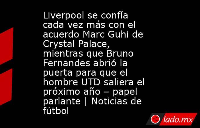 Liverpool se confía cada vez más con el acuerdo Marc Guhi de Crystal Palace, mientras que Bruno Fernandes abrió la puerta para que el hombre UTD saliera el próximo año – papel parlante | Noticias de fútbol. Noticias en tiempo real