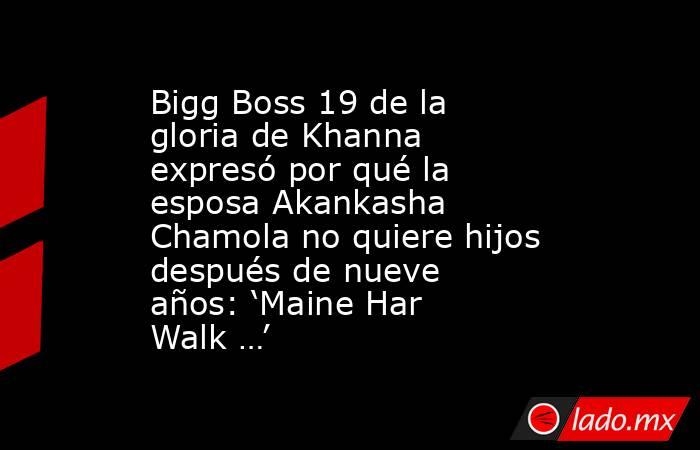 Bigg Boss 19 de la gloria de Khanna expresó por qué la esposa Akankasha Chamola no quiere hijos después de nueve años: ‘Maine Har Walk …’. Noticias en tiempo real
