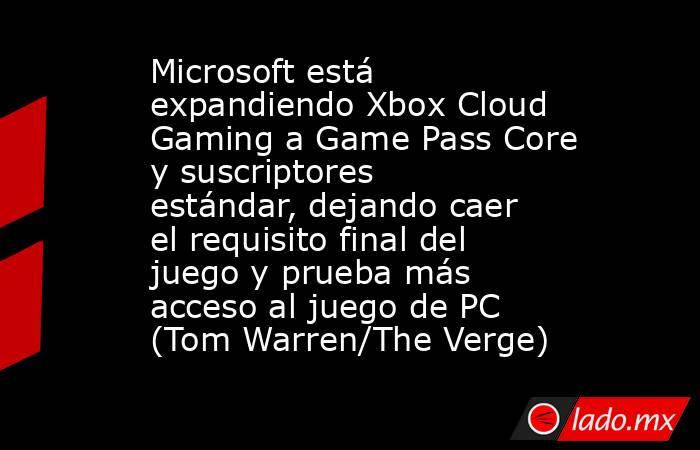 Microsoft está expandiendo Xbox Cloud Gaming a Game Pass Core y suscriptores estándar, dejando caer el requisito final del juego y prueba más acceso al juego de PC (Tom Warren/The Verge). Noticias en tiempo real