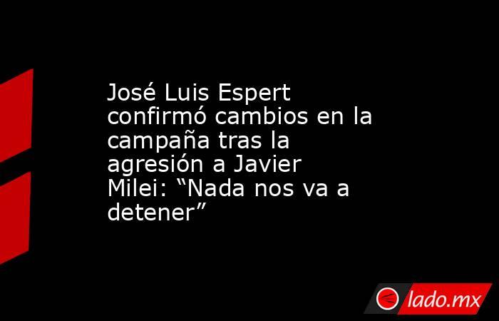 José Luis Espert confirmó cambios en la campaña tras la agresión a Javier Milei: “Nada nos va a detener”. Noticias en tiempo real