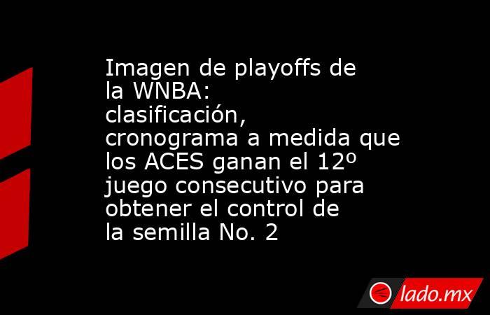 Imagen de playoffs de la WNBA: clasificación, cronograma a medida que los ACES ganan el 12º juego consecutivo para obtener el control de la semilla No. 2. Noticias en tiempo real