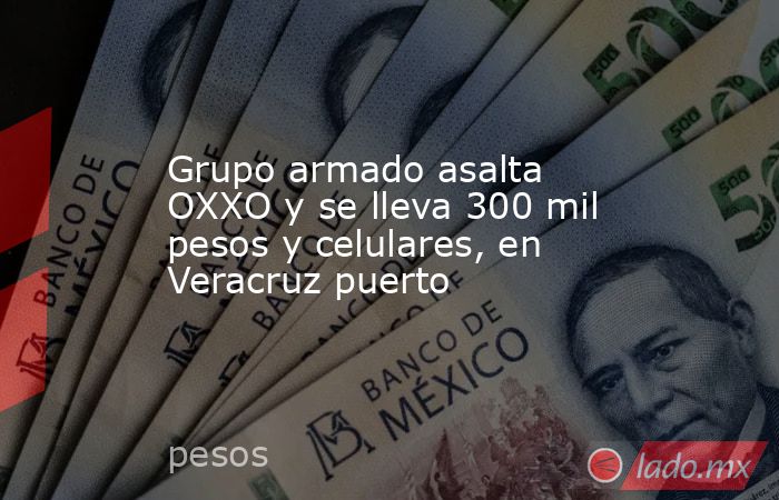 Grupo armado asalta OXXO y se lleva 300 mil pesos y celulares, en Veracruz puerto. Noticias en tiempo real