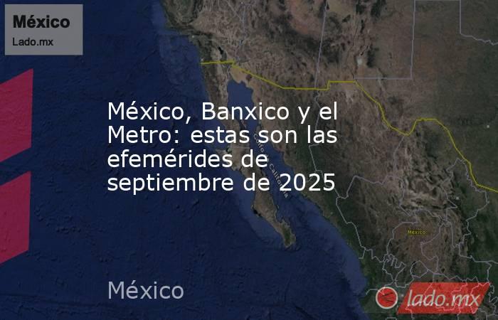México, Banxico y el Metro: estas son las efemérides de septiembre de 2025. Noticias en tiempo real