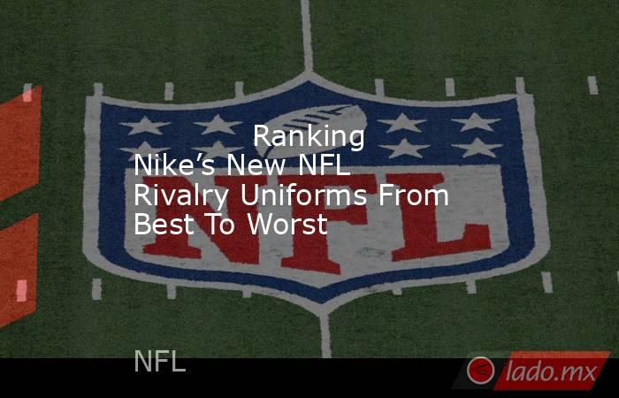             Ranking Nike’s New NFL Rivalry Uniforms From Best To Worst        . Noticias en tiempo real