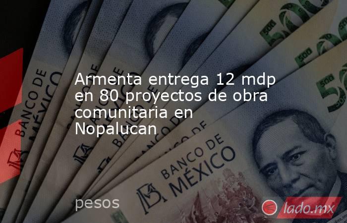 Armenta entrega 12 mdp en 80 proyectos de obra comunitaria en Nopalucan. Noticias en tiempo real