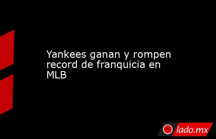 Yankees ganan y rompen record de franquicia en MLB. Noticias en tiempo real