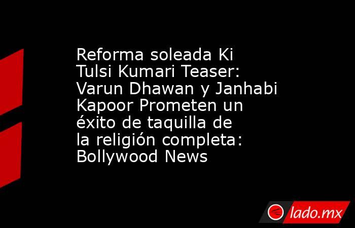 Reforma soleada Ki Tulsi Kumari Teaser: Varun Dhawan y Janhabi Kapoor Prometen un éxito de taquilla de la religión completa: Bollywood News. Noticias en tiempo real