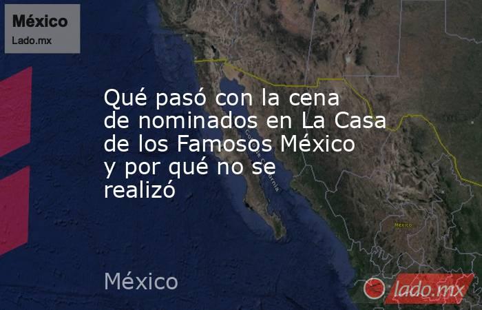 Qué pasó con la cena de nominados en La Casa de los Famosos México y por qué no se realizó. Noticias en tiempo real