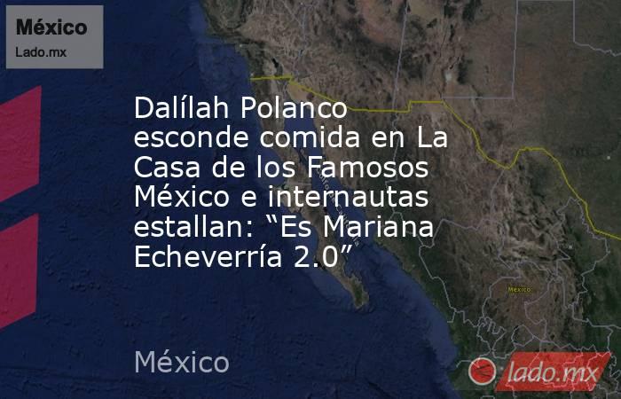 Dalílah Polanco esconde comida en La Casa de los Famosos México e internautas estallan: “Es Mariana Echeverría 2.0”. Noticias en tiempo real
