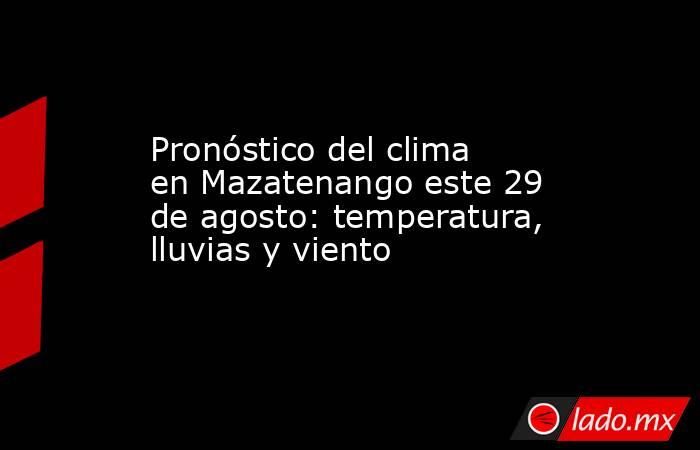 Pronóstico del clima en Mazatenango este 29 de agosto: temperatura, lluvias y viento. Noticias en tiempo real