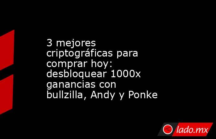 3 mejores criptográficas para comprar hoy: desbloquear 1000x ganancias con bullzilla, Andy y Ponke. Noticias en tiempo real