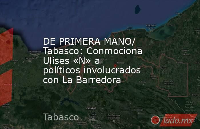 DE PRIMERA MANO/ Tabasco: Conmociona Ulises «N» a políticos involucrados con La Barredora. Noticias en tiempo real