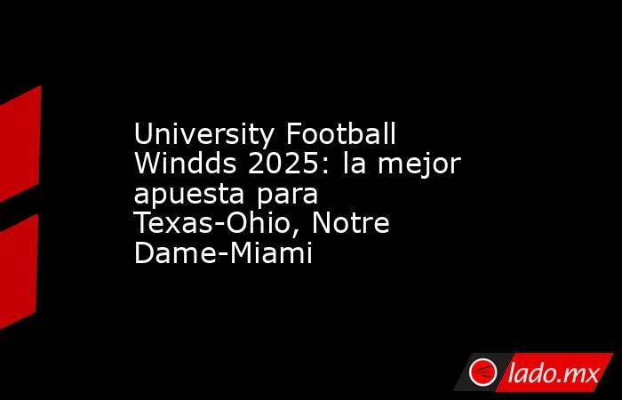 University Football Windds 2025: la mejor apuesta para Texas-Ohio, Notre Dame-Miami. Noticias en tiempo real