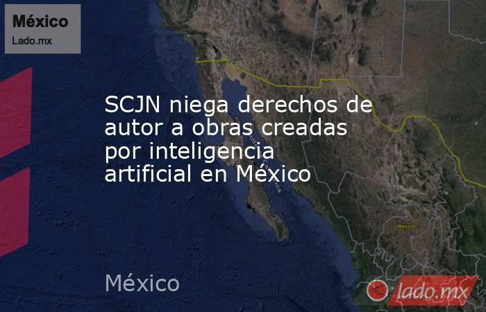 SCJN niega derechos de autor a obras creadas por inteligencia artificial en México. Noticias en tiempo real