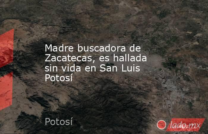 Madre buscadora de Zacatecas, es hallada sin vida en San Luis Potosí. Noticias en tiempo real