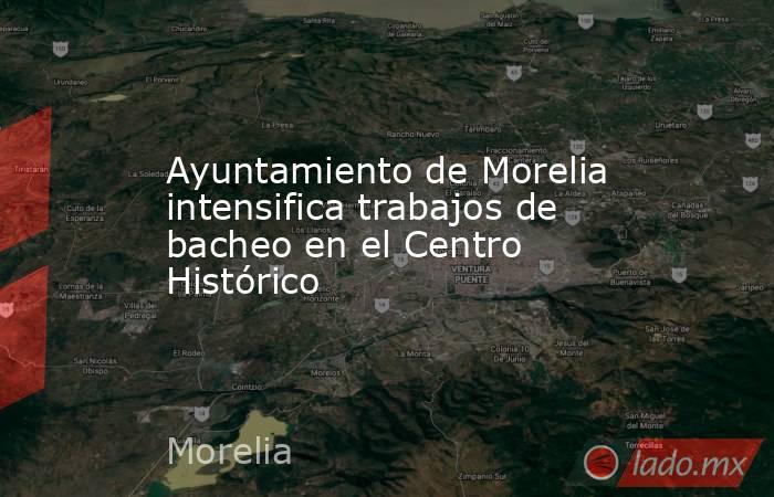 Ayuntamiento de Morelia intensifica trabajos de bacheo en el Centro Histórico. Noticias en tiempo real