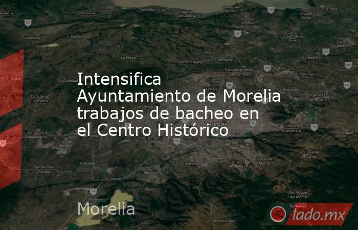 Intensifica Ayuntamiento de Morelia trabajos de bacheo en el Centro Histórico. Noticias en tiempo real