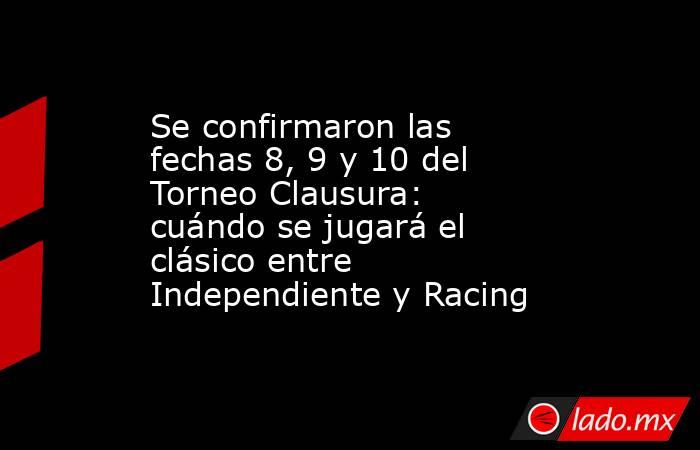 Se confirmaron las fechas 8, 9 y 10 del Torneo Clausura: cuándo se jugará el clásico entre Independiente y Racing. Noticias en tiempo real