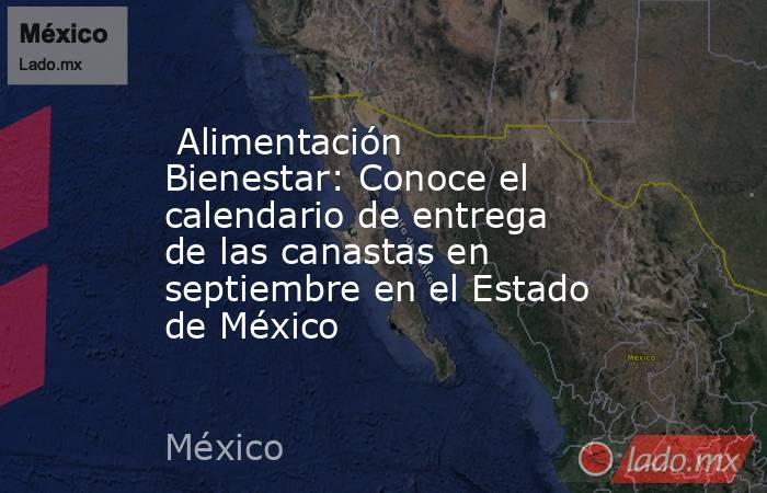  Alimentación Bienestar: Conoce el calendario de entrega de las canastas en septiembre en el Estado de México. Noticias en tiempo real