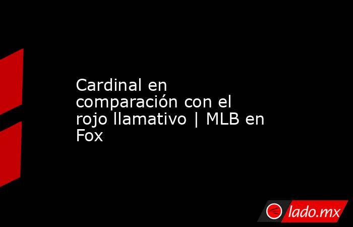 Cardinal en comparación con el rojo llamativo | MLB en Fox. Noticias en tiempo real
