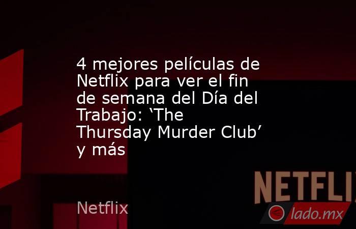 4 mejores películas de Netflix para ver el fin de semana del Día del Trabajo: ‘The Thursday Murder Club’ y más. Noticias en tiempo real