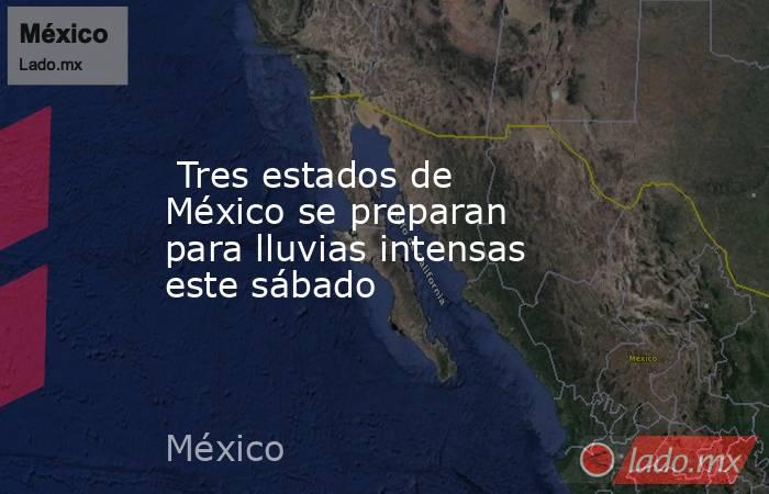  Tres estados de México se preparan para lluvias intensas este sábado. Noticias en tiempo real