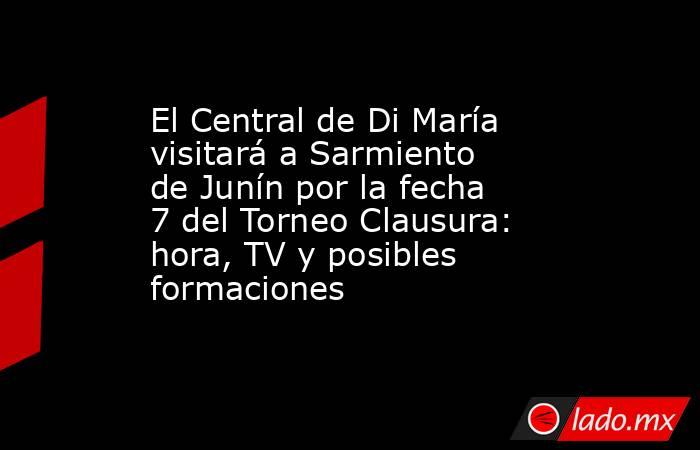 El Central de Di María visitará a Sarmiento de Junín por la fecha 7 del Torneo Clausura: hora, TV y posibles formaciones. Noticias en tiempo real