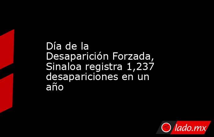 Día de la Desaparición Forzada, Sinaloa registra 1,237 desapariciones en un año. Noticias en tiempo real