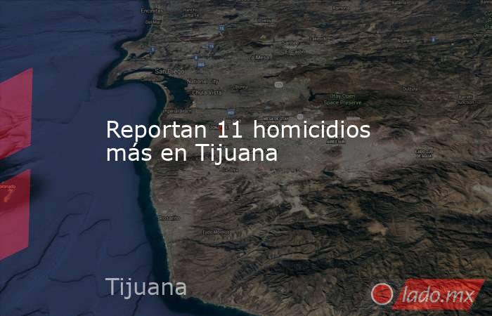 Reportan 11 homicidios más en Tijuana. Noticias en tiempo real