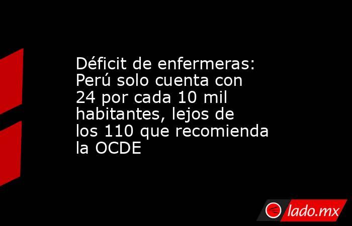 Déficit de enfermeras: Perú solo cuenta con 24 por cada 10 mil habitantes, lejos de los 110 que recomienda la OCDE. Noticias en tiempo real