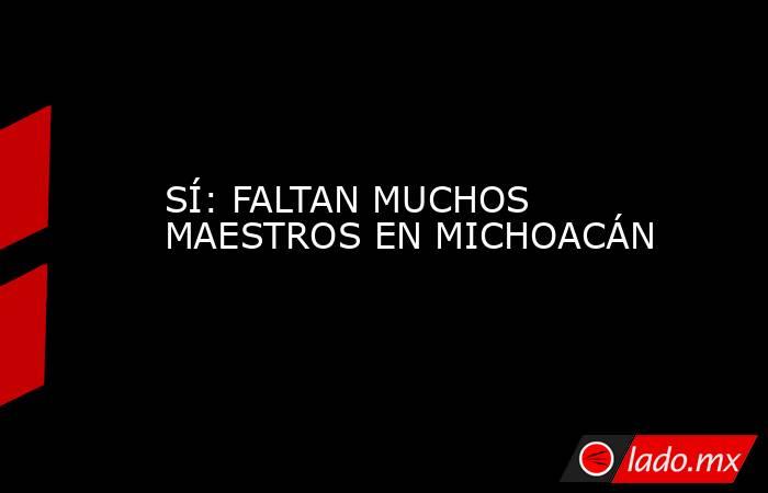 SÍ: FALTAN MUCHOS MAESTROS EN MICHOACÁN. Noticias en tiempo real
