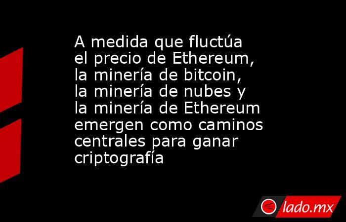 A medida que fluctúa el precio de Ethereum, la minería de bitcoin, la minería de nubes y la minería de Ethereum emergen como caminos centrales para ganar criptografía. Noticias en tiempo real