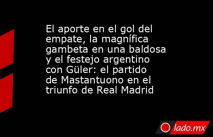 El aporte en el gol del empate, la magnífica gambeta en una baldosa y el festejo argentino con Güler: el partido de Mastantuono en el triunfo de Real Madrid. Noticias en tiempo real